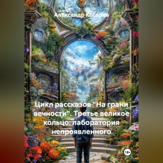 Обложка книги «Цикл рассказов: На Грани Вечности. ТРЕТЬЕ ВЕЛИКОЕ КОЛЬЦО: «ЛАБОРАТОРИЯ НЕ-ПРОЯВЛЕННОГО»»
