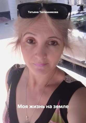Моя жизнь на земле. Татьяна Геннадьевна Тютюнникова