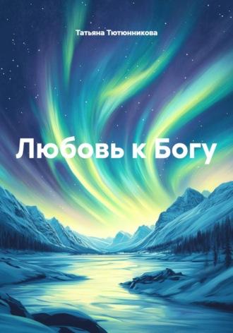Любовь к Богу. Татьяна Геннадьевна Тютюнникова