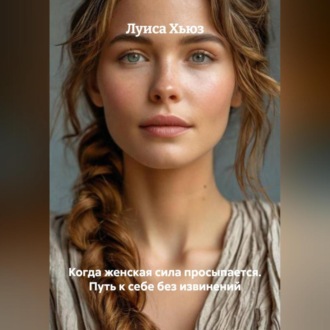 Обложка книги «Когда женская сила просыпается. Путь к себе без извинений»