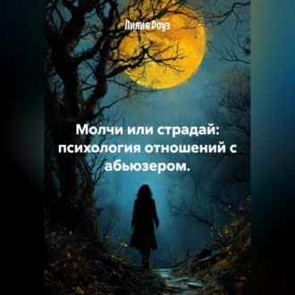 Обложка книги «Молчи или страдай: психология отношений с абьюзером.»