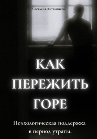 Обложка книги «Как пережить горе. Психологическая поддержка в период утраты»