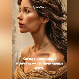 Обложка книги «Когда перестаёшь молчать – ты начинаешь жить»