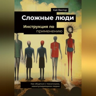 Обложка книги «Сложные люди. Инструкция по применению. Как общаться с токсичными, манипулирующими людьми.»