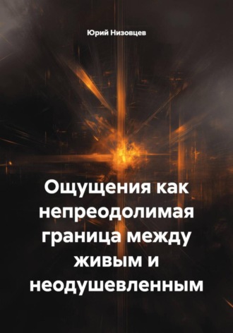 Обложка книги «Ощущения как непреодолимая граница между живым и неодушевленным»