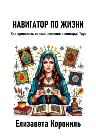 Обложка книги «Навигатор по жизни. Как принимать верные решения с помощью Таро»