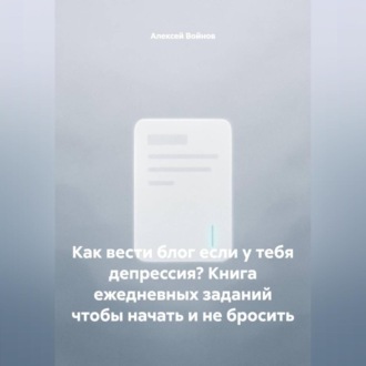 Обложка книги «Как вести блог если у тебя депрессия? Книга ежедневных заданий чтобы начать и не бросить»