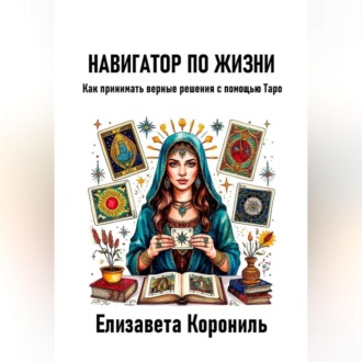Обложка книги «Навигатор по жизни. Как принимать верные решения с помощью Таро»