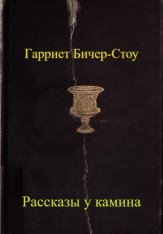 Гарриет Бичер-Стоу. Рассказы у камина