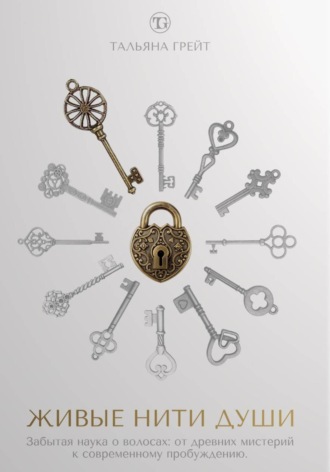 Тальяна Грейт. ЖИВЫЕ НИТИ ДУШИ. Забытая наука о волосах: от древних мистерий к современному пробуждению.