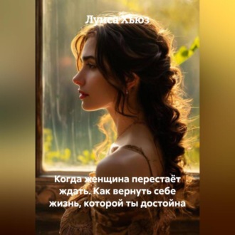 Обложка книги «Когда женщина перестаёт ждать. Как вернуть себе жизнь, которой ты достойна»