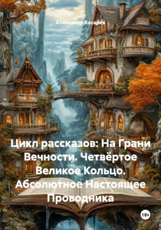 Обложка книги «Цикл рассказов: На Грани Вечности. Четвёртое Великое Кольцо. Абсолютное Настоящее Проводника»