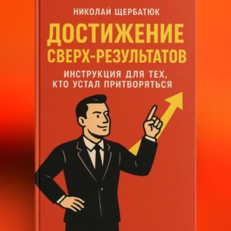 Обложка книги «Достижение Сверх-результатов: Инструкция для тех, кто устал притворяться»