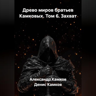 Обложка книги «Древо миров братьев Камковых. Том 6. Захват.»