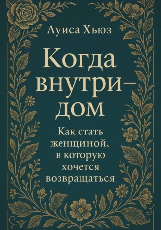Обложка книги «Когда внутри – дом. Как стать женщиной, в которой хочется возвращаться»