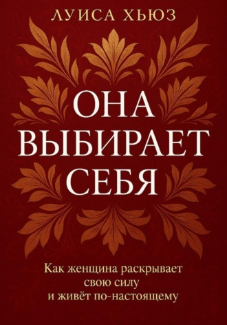 Обложка книги «Она выбирает себя. Как женщина раскрывает свою силу и живёт по-настоящему»