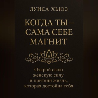 Обложка книги «Когда ты сама себе магнит. Открой свою женскую силу и притяни жизнь, которая достойна тебя»