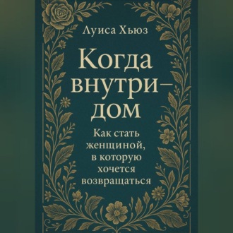 Обложка книги «Когда внутри – дом. Как стать женщиной, в которой хочется возвращаться»