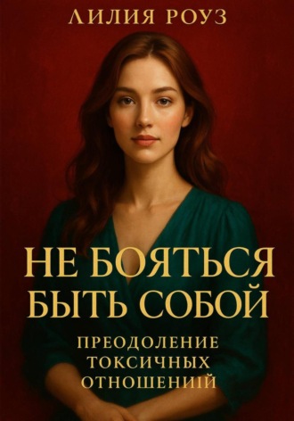 Не бояться быть собой: преодоление токсичных отношений. Лилия Роуз