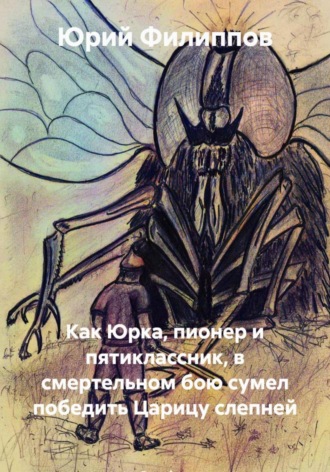 Обложка книги «Как Юрка, пионер и пятиклассник, в смертельном бою сумел победить Царицу слепней»