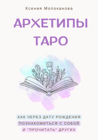 Обложка книги «АРХЕТИПЫ ТАРО. Как через дату рождения познакомиться с собой и «прочитать» других»