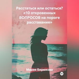 Обложка книги «Расстаться или остаться? «10 откровенных ВОПРОСОВ на пороге расставания»»