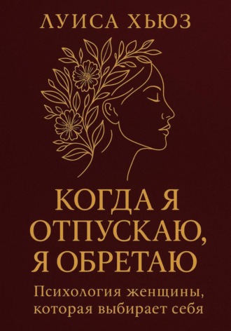 Обложка книги «Когда я отпускаю я обретаю. Психология женщины, которая выбирает себя»