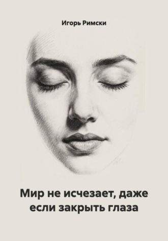 Обложка книги «Мир не исчезает, даже если закрыть глаза»