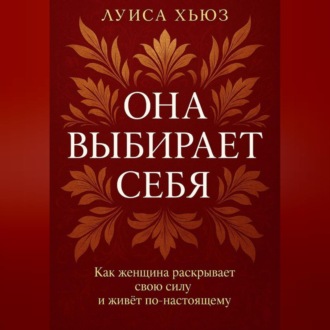 Обложка книги «Она выбирает себя. Как женщина раскрывает свою силу и живёт по-настоящему»