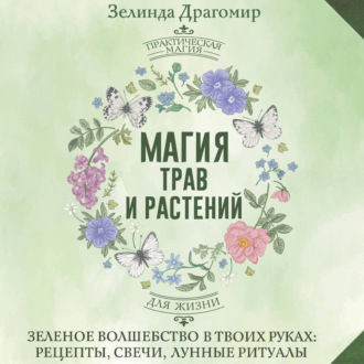 Обложка книги «Магия трав и растений. Зеленое волшебство в твоих руках: рецепты, свечи, лунные ритуалы зеленой ведьмы»