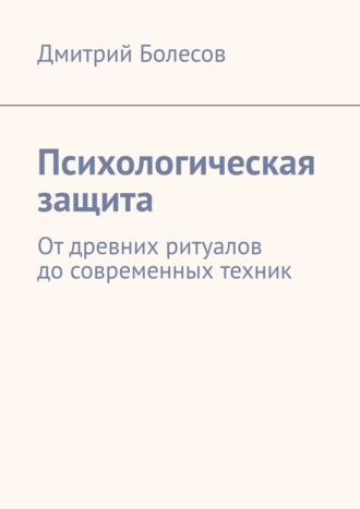 Обложка книги «Психологическая защита. От древних ритуалов до современных техник»