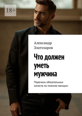 Обложка книги «Что должен уметь мужчина. Перечень обязательных качеств по мнению женщин»