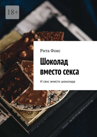 Обложка книги «Шоколад вместо секса. И секс вместо шоколада»