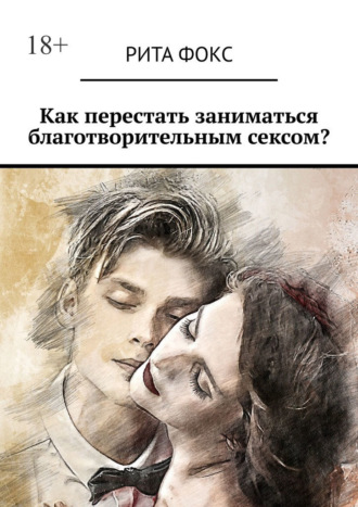 Обложка книги «Как перестать заниматься благотворительным сексом?»