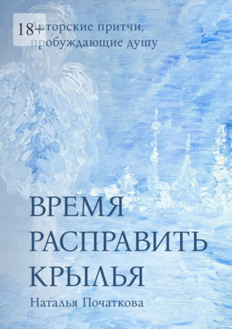 Обложка книги «Время расправить крылья. Авторские притчи, пробуждающие душу»