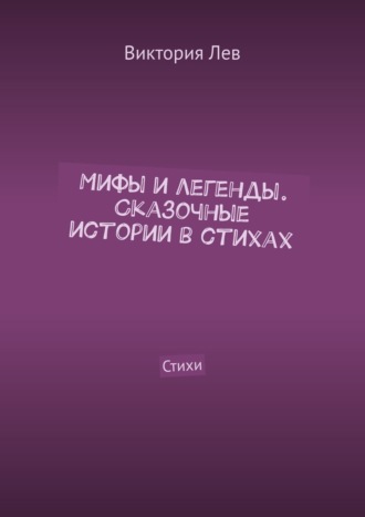 Обложка книги «Мифы и легенды. Сказочные истории в стихах. Стихи»