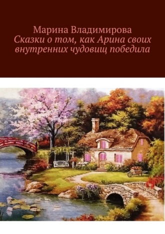 Обложка книги «Сказки о том, как Арина своих внутренних чудовищ победила»