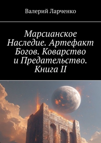 . Марсианское Наследие. Артефакт Богов. Коварство и Предательство. Книга II