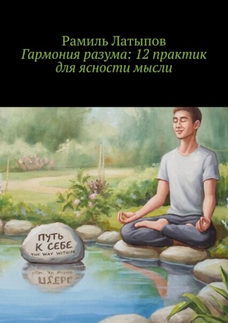 Рамиль Латыпов. Гармония разума: 12 практик для ясности мысли
