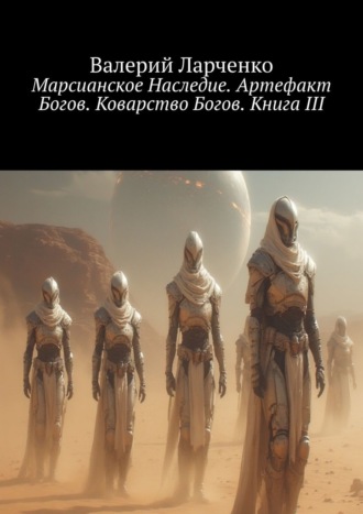 Обложка книги «Марсианское Наследие. Артефакт Богов. Коварство Богов. Книга III»