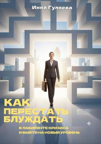 Обложка книги «Как перестать блуждать в лабиринте кризиса и выйти на новый уровень»