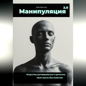 Обложка книги «Манипуляция 2.0 Искусство договариваться и доносить свою мысль без агрессии.»