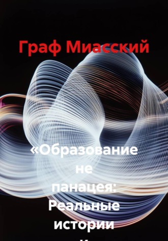 Граф Миасский. «Образование не панацея: Реальные истории и уроки жизни»