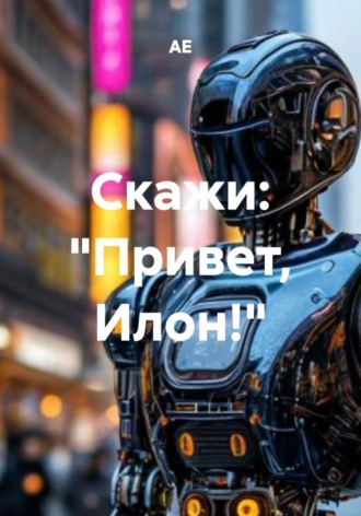 Обложка книги «Скажи: «Привет, Илон!»»