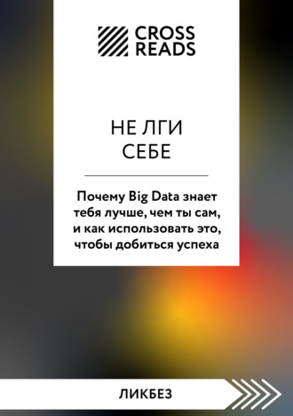Обложка книги «Саммари книги «Не лги себе. Почему Big Data знает тебя лучше, чем ты сам, и как использовать это, чтобы добиться успеха»»