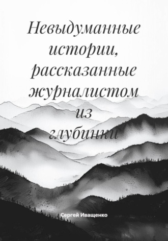 . Невыдуманные истории, рассказанные журналистом из глубинки