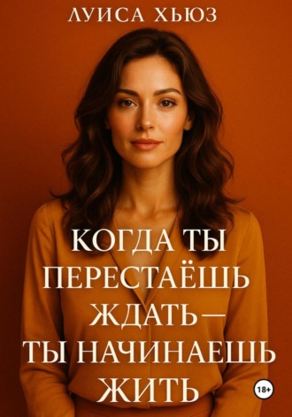 Обложка книги «Когда ты перестаёшь ждать – ты начинаешь жить»