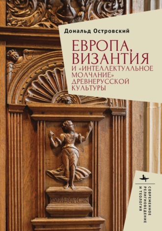 Обложка книги «Европа, Византия и «интеллектуальное молчание» древнерусской культуры»