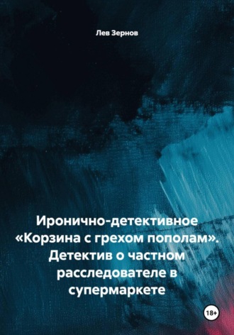 Обложка книги «Иронично-детективное «Корзина с грехом пополам». Детектив о частном расследователе в супермаркете»