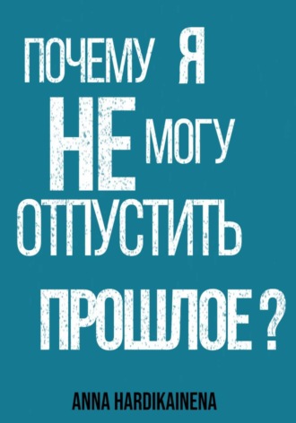 Обложка книги «Почему я не могу отпустить прошлое?»